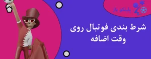 شرط بندی فوتبال روی وقت اضافه