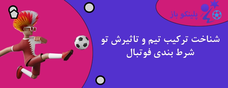 شناخت ترکیب تیم و تاثیرش تو شرط بندی فوتبال