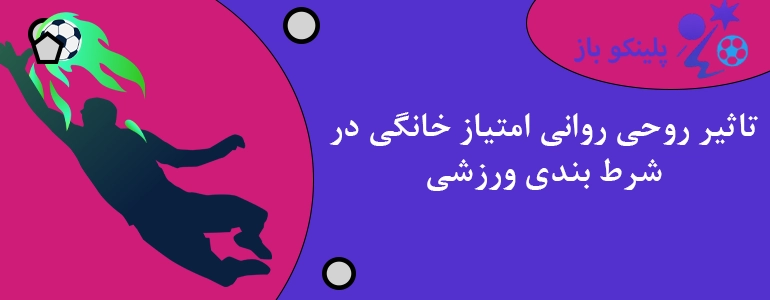 تاثیر روحی روانی امتیاز خانگی در شرط بندی ورزشی