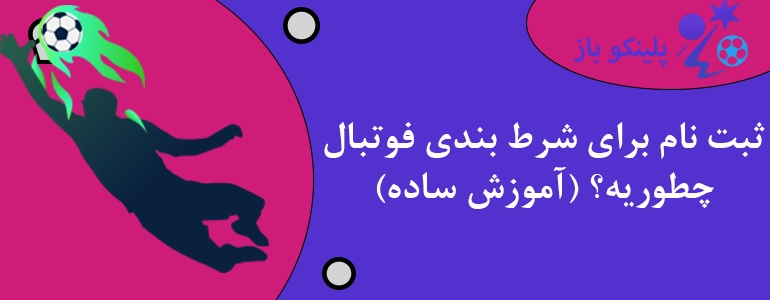 ثبت نام برای شرط بندی فوتبال چطوریه؟ (آموزش ساده)