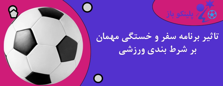 تاثیر برنامه سفر و خستگی مهمان بر شرط بندی ورزشی