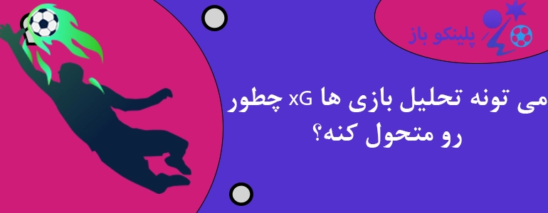 چطور xG می تونه تحلیل بازی ها رو متحول کنه؟