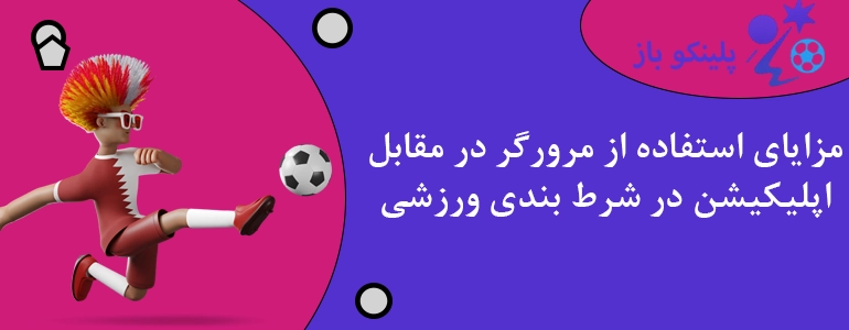 مزایای استفاده از مرورگر در مقابل اپلیکیشن در شرط بندی ورزشی