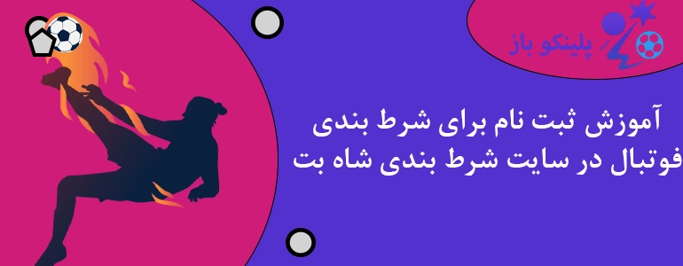 آموزش ثبت نام برای شرط بندی فوتبال در سایت شرط بندی شاه بت