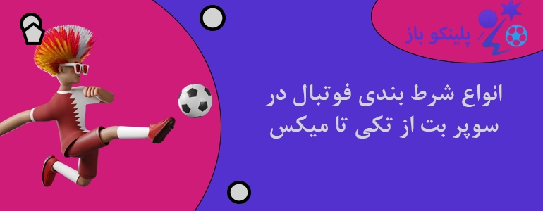 انواع شرط بندی فوتبال در سوپر بت از تکی تا میکس