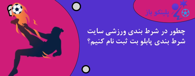 چطور در شرط بندی ورزشی سایت شرط بندی پابلو بت ثبت نام کنیم؟